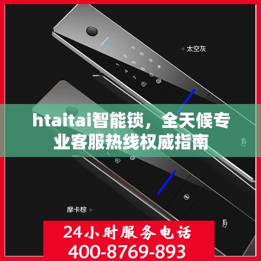 htaitai智能锁，全天候专业客服热线权威指南