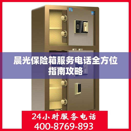 晨光保险箱服务电话全方位指南攻略