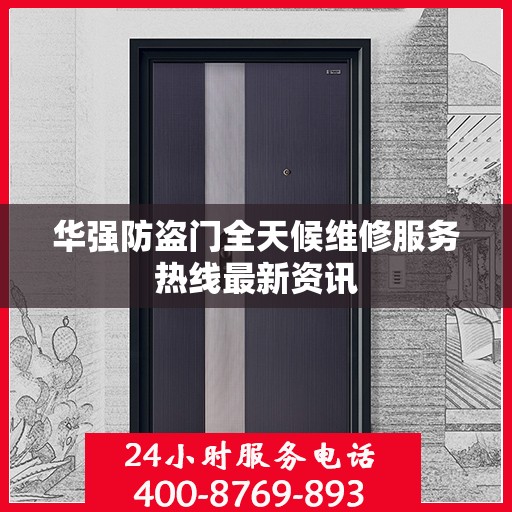 华强防盗门全天候维修服务热线最新资讯
