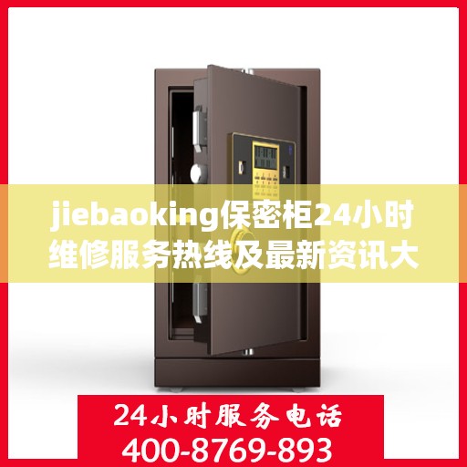 jiebaoking保密柜24小时维修服务热线及最新资讯大全
