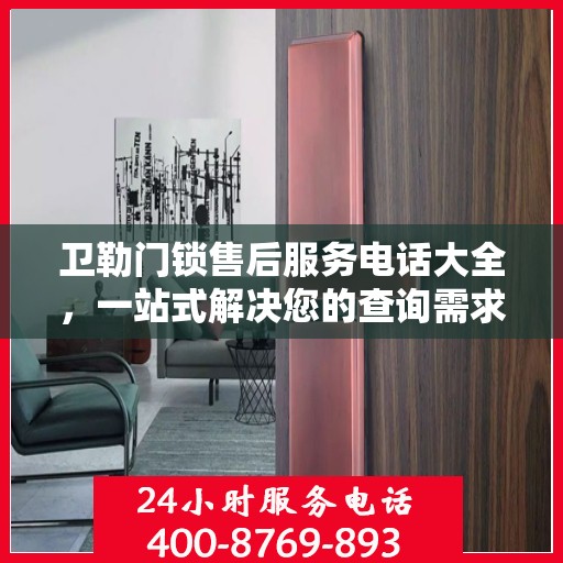 卫勒门锁售后服务电话大全，一站式解决您的查询需求