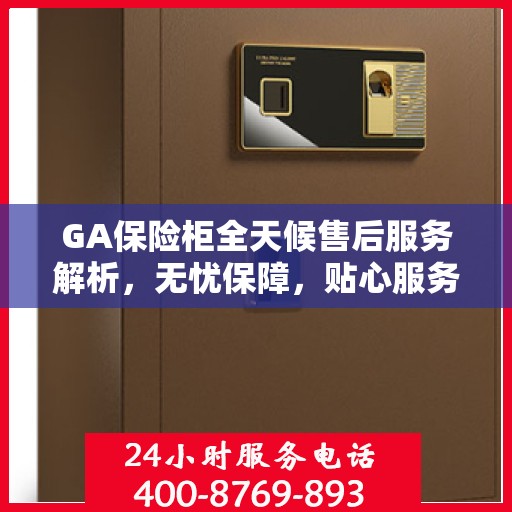 GA保险柜全天候售后服务解析，无忧保障，贴心服务体验