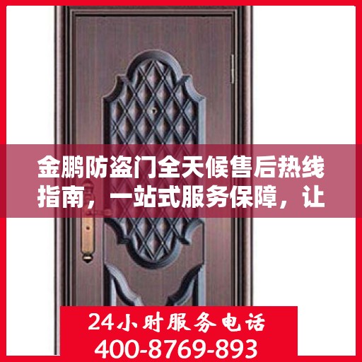 金鹏防盗门全天候售后热线指南，一站式服务保障，让您无忧！