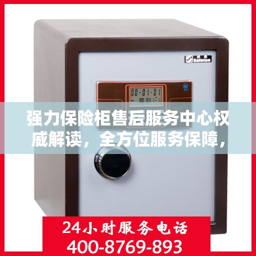 强力保险柜售后服务中心权威解读，全方位服务保障，让您无忧使用！