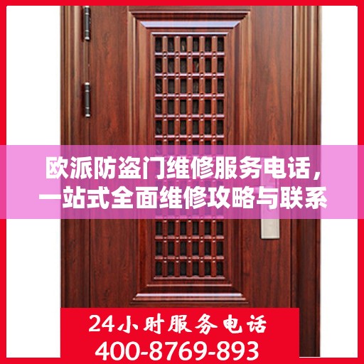 欧派防盗门维修服务电话，一站式全面维修攻略与联系方式详解