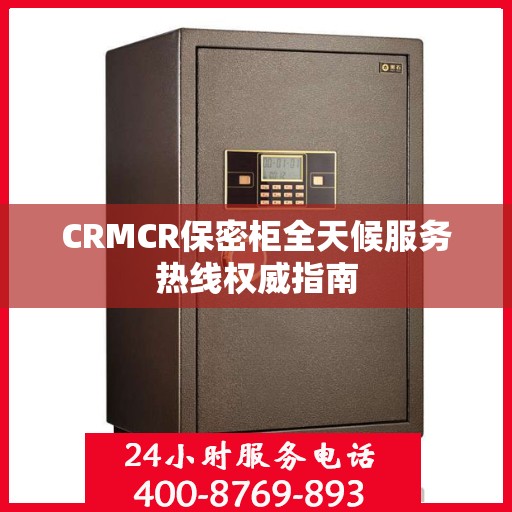CRMCR保密柜全天候服务热线权威指南