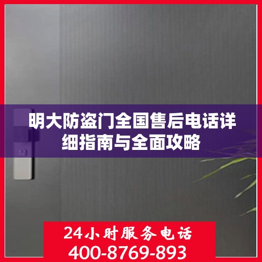 明大防盗门全国售后电话详细指南与全面攻略