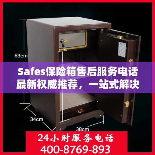 Safes保险箱售后服务电话最新权威推荐，一站式解决方案的贴心服务热线揭秘