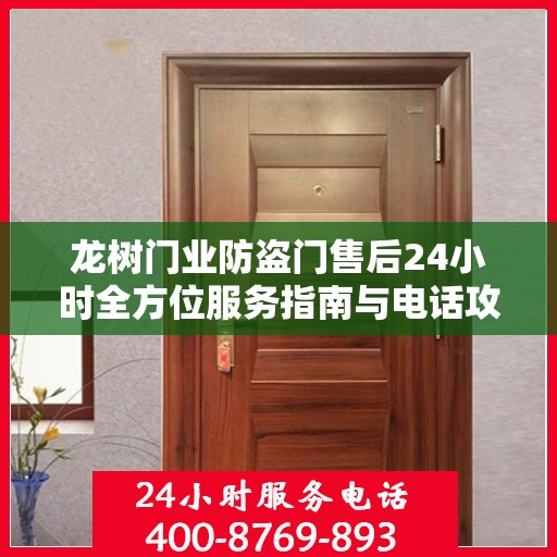 龙树门业防盗门售后24小时全方位服务指南与电话攻略