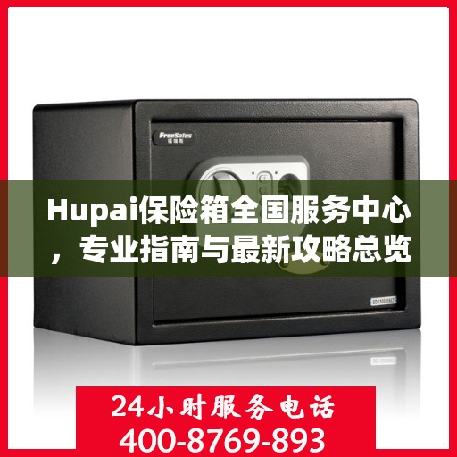 Hupai保险箱全国服务中心，专业指南与最新攻略总览