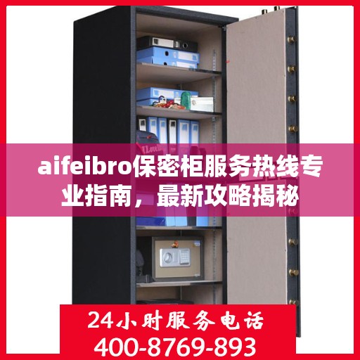 aifeibro保密柜服务热线专业指南，最新攻略揭秘