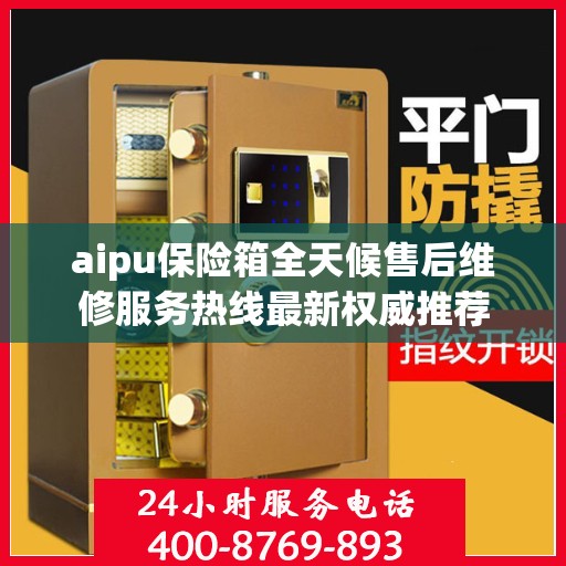 aipu保险箱全天候售后维修服务热线最新权威推荐