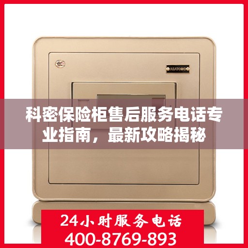科密保险柜售后服务电话专业指南，最新攻略揭秘