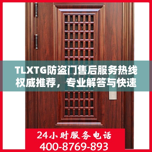 TLXTG防盗门售后服务热线权威推荐，专业解答与快速响应