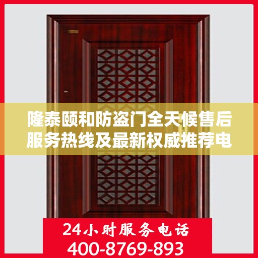 隆泰颐和防盗门全天候售后服务热线及最新权威推荐电话发布
