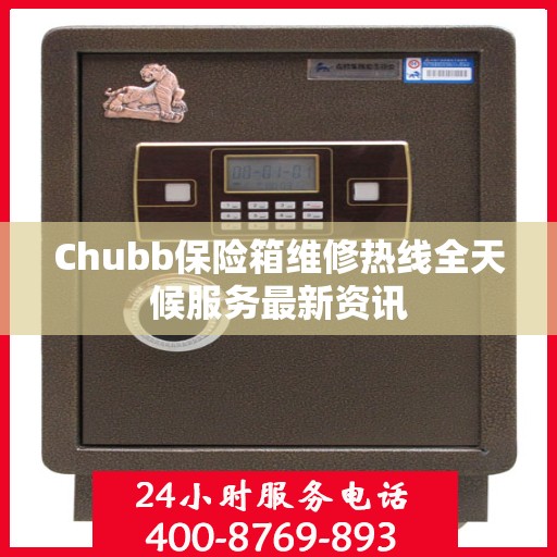 Chubb保险箱维修热线全天候服务最新资讯