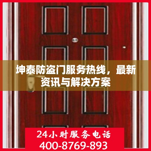 坤泰防盗门服务热线，最新资讯与解决方案