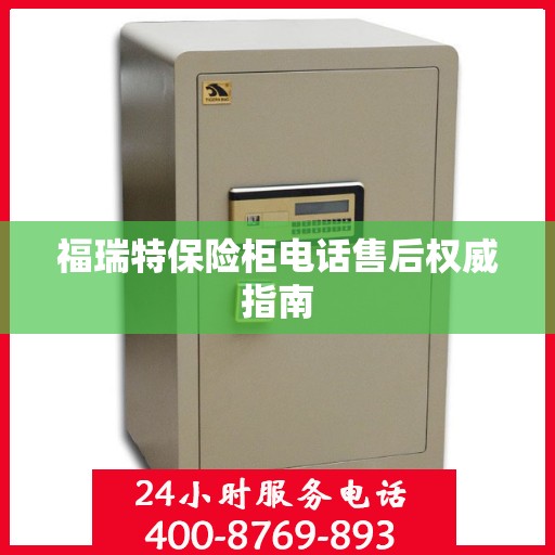 福瑞特保险柜电话售后权威指南