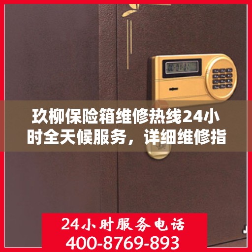 玖柳保险箱维修热线24小时全天候服务，详细维修指南与全面攻略
