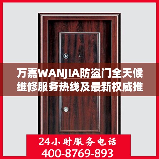 万嘉WANJIA防盗门全天候维修服务热线及最新权威推荐