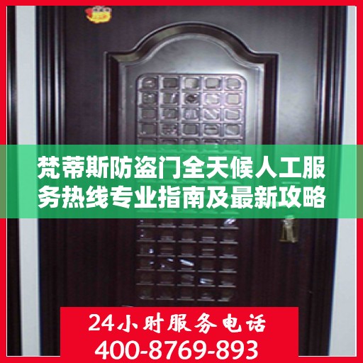 梵蒂斯防盗门全天候人工服务热线专业指南及最新攻略解读