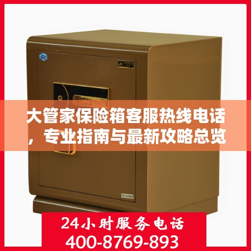 大管家保险箱客服热线电话，专业指南与最新攻略总览