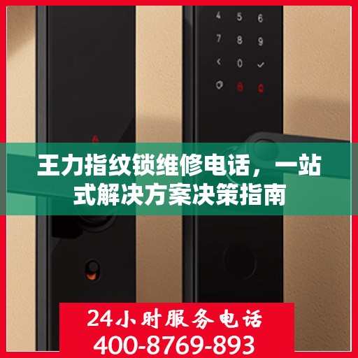 王力指纹锁维修电话，一站式解决方案决策指南