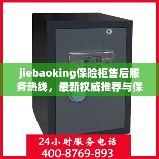jiebaoking保险柜售后服务热线，最新权威推荐与保障您的安全