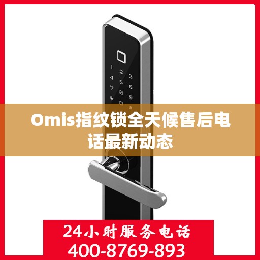 Omis指纹锁全天候售后电话最新动态