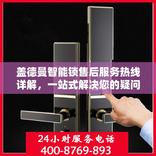 盖德曼智能锁售后服务热线详解，一站式解决您的疑问与需求