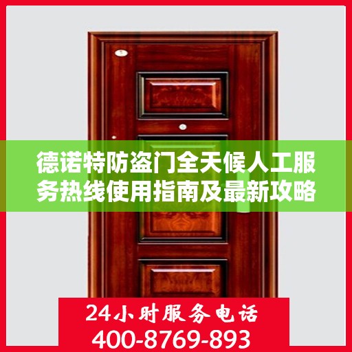 德诺特防盗门全天候人工服务热线使用指南及最新攻略