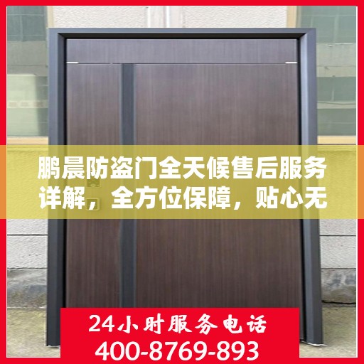 鹏晨防盗门全天候售后服务详解，全方位保障，贴心无忧体验