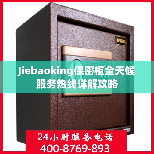 Jiebaoking保密柜全天候服务热线详解攻略
