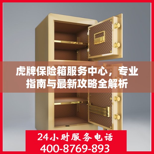 虎牌保险箱服务中心，专业指南与最新攻略全解析