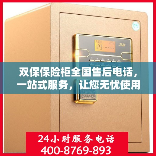 双保保险柜全国售后电话，一站式服务，让您无忧使用保险柜！