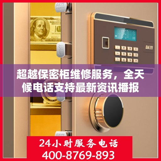 超越保密柜维修服务，全天候电话支持最新资讯播报