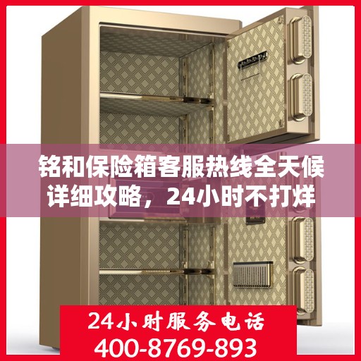 铭和保险箱客服热线全天候详细攻略，24小时不打烊，全面解析服务细节！