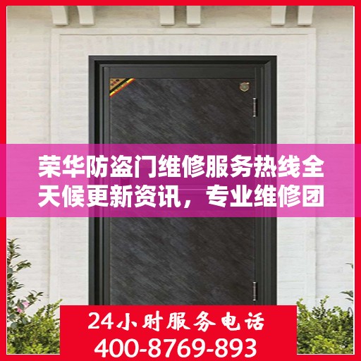 荣华防盗门维修服务热线全天候更新资讯，专业维修团队保障安全无阻