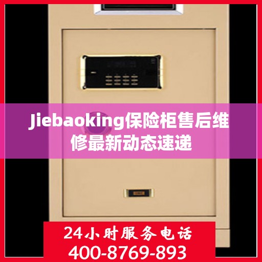 Jiebaoking保险柜售后维修最新动态速递