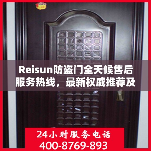 Reisun防盗门全天候售后服务热线，最新权威推荐及24小时不打烊支持