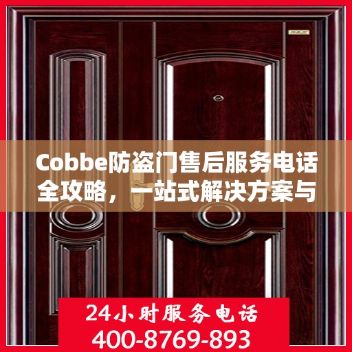 Cobbe防盗门售后服务电话全攻略，一站式解决方案与详细联系方式