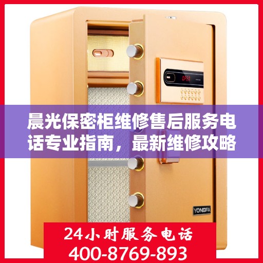 晨光保密柜维修售后服务电话专业指南，最新维修攻略与联系方式