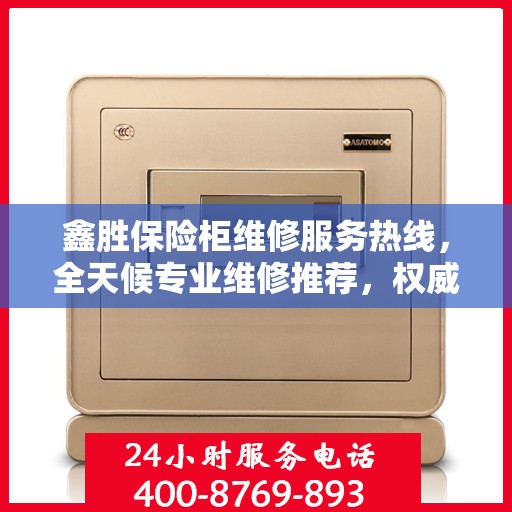 鑫胜保险柜维修服务热线，全天候专业维修推荐，权威最新推荐！