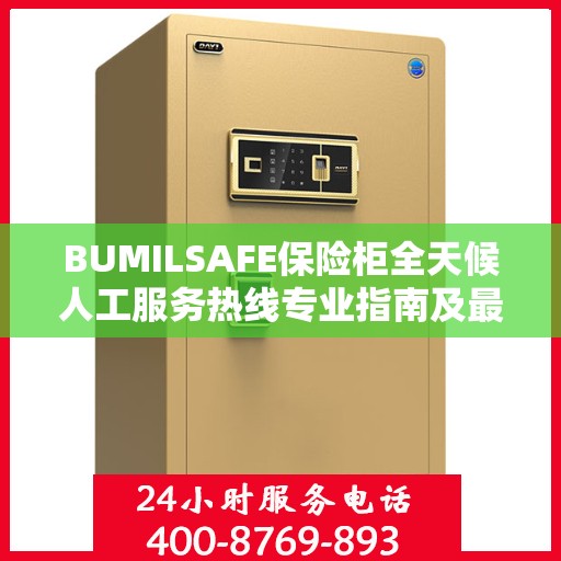 BUMILSAFE保险柜全天候人工服务热线专业指南及最新攻略解读
