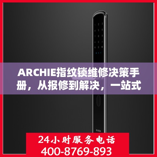 ARCHIE指纹锁维修决策手册，从报修到解决，一站式指南