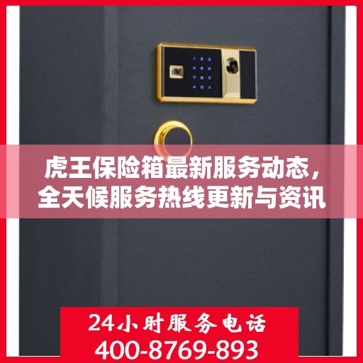 虎王保险箱最新服务动态，全天候服务热线更新与资讯速递