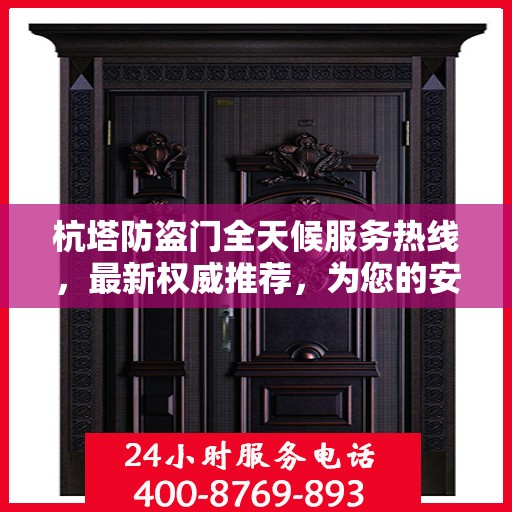 杭塔防盗门全天候服务热线，最新权威推荐，为您的安全保驾护航！