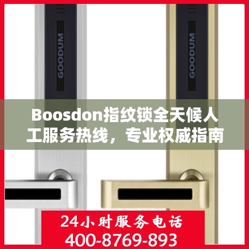 Boosdon指纹锁全天候人工服务热线，专业权威指南助您无忧使用