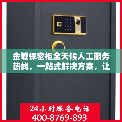 金城保密柜全天候人工服务热线，一站式解决方案，让您轻松读懂服务细节