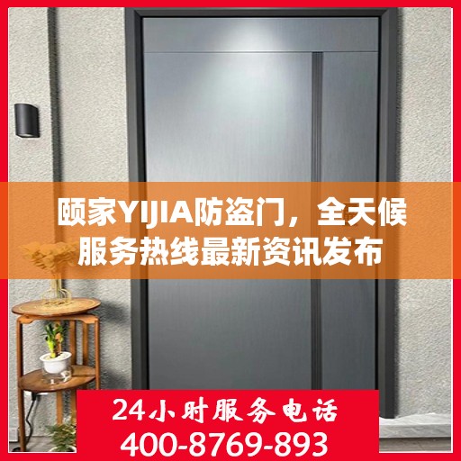 颐家YIJIA防盗门，全天候服务热线最新资讯发布